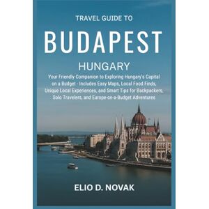 Novak, Elio D. Travel Guide To Budapest, Hungary: Your Friendly Companion to Exploring Hungary’s Capital on a Budget – Includes Easy Maps, Local Food Finds, Unique ... Travelers, and Europe-on-a-Budget Adventures Novak, Elio D. Travel Guide To Budapest, Hungary: Your Friendly Companion to Exploring Hungary’s Capital on a Budget – Includes Easy Maps, Local Food Finds, Unique ... Travelers, and Europe-on-a-Budget Adventures