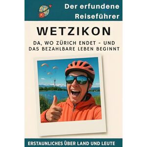 Lange, Eva Wetzikon: Da, wo Zürich endet – und das bezahlbare Leben beginnt. Der erfundene Reiseführer Lange, Eva Wetzikon: Da, wo Zürich endet – und das bezahlbare Leben beginnt. Der erfundene Reiseführer
