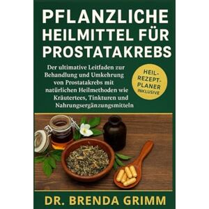 GRIMM, DR. BRENDA PFLANZLICHE HEILMITTEL FÜR PROSTATAKREBS: Der ultimative Leitfaden zur Behandlung und Umkehrung von Prostatakrebs mit natürlichen Heilmethoden wie Kräutertees, Tinkturen und Nahrungsergänzungsmitteln GRIMM, DR. BRENDA PFLANZLICHE HEILMITTEL FÜR PROSTATAKREBS: Der ultimative Leitfaden zur Behandlung und Umkehrung von Prostatakrebs mit natürlichen Heilmethoden wie Kräutertees, Tinkturen und Nahrungsergänzungsmitteln