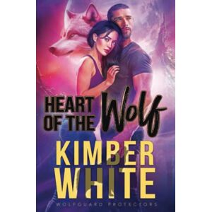 White, Kimber Heart of the Wolf: A Wolfguard Protectors Novel White, Kimber Heart of the Wolf: A Wolfguard Protectors Novel