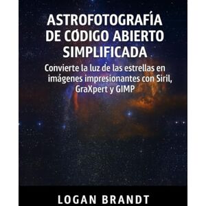 Brandt Astrofotografía de código abierto simplificada: Convierte la luz de las estrellas en imágenes impresionantes con Siril, GraXpert y GIMP Brandt Astrofotografía de código abierto simplificada: Convierte la luz de las estrellas en imágenes impresionantes con Siril, GraXpert y GIMP