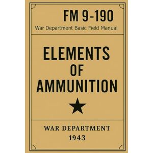 OHART, Majo THEODORE C. FM 9-190: Elements of Ammunition: U.S. War Department Field Manual (1943 WWII Reprint) OHART, Majo THEODORE C. FM 9-190: Elements of Ammunition: U.S. War Department Field Manual (1943 WWII Reprint)