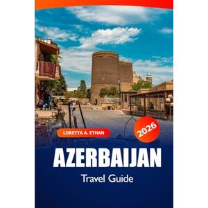 Ethan, Loretta A. Azerbaijan Travel Guide 2026: Exploring Baku, Gobustan Hidden Gems, Culture, Local Cuisine, Scenic Views, and Adventures in the Caspian Ethan, Loretta A. Azerbaijan Travel Guide 2026: Exploring Baku, Gobustan Hidden Gems, Culture, Local Cuisine, Scenic Views, and Adventures in the Caspian