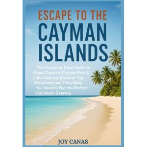 CANAS, JOY Escape to the Cayman Islands: The Complete Travel Guide to Grand Cayman, Cayman Brac & Little Cayman, Discover Top Attractions and Everything You Need to Plan the Perfect Caribbean Getaway CANAS, JOY Escape to the Cayman Islands: The Complete Travel Guide to Grand Cayman, Cayman Brac & Little Cayman, Discover Top Attractions and Everything You Need to Plan the Perfect Caribbean Getaway