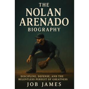 James, Job The Nolan Arenado Biography: Discipline, Defense, and the Relentless Pursuit of Greatness James, Job The Nolan Arenado Biography: Discipline, Defense, and the Relentless Pursuit of Greatness