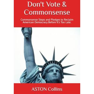 Collins, ASTON Don't Vote & Commonsense: Commonsense Steps and Pledges to Reclaim American Democracy Before It's Too Late. Collins, ASTON Don't Vote & Commonsense: Commonsense Steps and Pledges to Reclaim American Democracy Before It's Too Late.