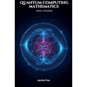 Flux, Jamie Quantum Computing Mathematics with Python (Golden Dawn Engineering) Flux, Jamie Quantum Computing Mathematics with Python (Golden Dawn Engineering)