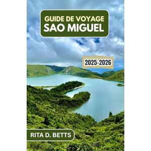 D. Betts, Rita GUIDE DE VOYAGE SAO MIGUEL 2025-2026: Découvrez des lacs volcaniques, des falaises océaniques et des villages intemporels sur une île atlantique émouvante D. Betts, Rita GUIDE DE VOYAGE SAO MIGUEL 2025-2026: Découvrez des lacs volcaniques, des falaises océaniques et des villages intemporels sur une île atlantique émouvante