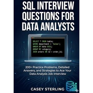 STERLING, CASEY SQL INTERVIEW QUESTIONS FOR DATA ANALYSTS: 200+ Practice Problems, Detailed Answers, Real Interview Scenarios, and Proven Strategies to Ace Your Data Analysis Job Interview. STERLING, CASEY SQL INTERVIEW QUESTIONS FOR DATA ANALYSTS: 200+ Practice Problems, Detailed Answers, Real Interview Scenarios, and Proven Strategies to Ace Your Data Analysis Job Interview.