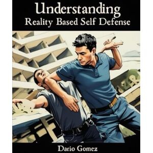 Gomez, Dario Understanding Reality Based Self Defense Gomez, Dario Understanding Reality Based Self Defense