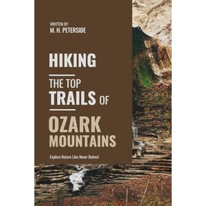 Peterside, M.H. Hiking The Top Trails of Ozark Mountains: In Full Colored Images and Maps! (Routes and Wild Paths Around The World) Peterside, M.H. Hiking The Top Trails of Ozark Mountains: In Full Colored Images and Maps! (Routes and Wild Paths Around The World)