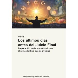 Steinecker, Alfred Los últimos días antes del Juicio Final: Preparación de la humanidad para el reino de Dios que se avecina Steinecker, Alfred Los últimos días antes del Juicio Final: Preparación de la humanidad para el reino de Dios que se avecina