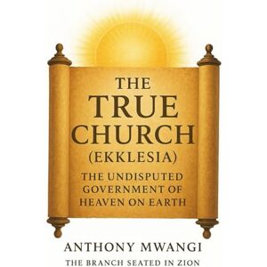 MWANGI, ANTHONY The True Church (Ekklesia): The Undisputed Government of Heaven on Earth (Undiluted Truth Christian Books) MWANGI, ANTHONY The True Church (Ekklesia): The Undisputed Government of Heaven on Earth (Undiluted Truth Christian Books)
