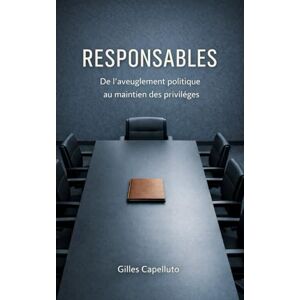Capelluto, Gilles Responsables: De l'aveuglement politique au maintien des privilèges Capelluto, Gilles Responsables: De l'aveuglement politique au maintien des privilèges