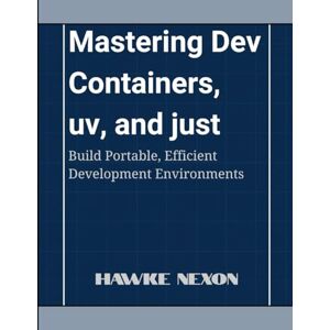 Nexon, Hawke Mastering Dev Containers, uv, and just: Build Portable, Efficient Development Environments Nexon, Hawke Mastering Dev Containers, uv, and just: Build Portable, Efficient Development Environments