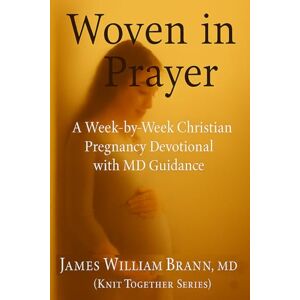 Brann MD, James William Woven in Prayer: A Week-by-Week Christian Pregnancy Devotional with MD Guidance (Knit Together Series) Brann MD, James William Woven in Prayer: A Week-by-Week Christian Pregnancy Devotional with MD Guidance (Knit Together Series)