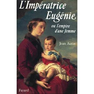 Autin-J L'Impératrice Eugénie: Ou l'empire d'une femme Autin-J L'Impératrice Eugénie: Ou l'empire d'une femme
