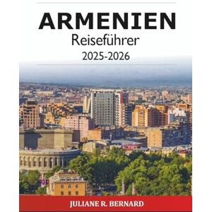 R. BERNARD, JULIANE Armenien Reiseführer 2025-2026: Erkunden Sie Jerewan Sehenswürdigkeiten in Asien, Kultur, Geschichte, Essen, Wandern, Klöster, Wein und Abenteurer R. BERNARD, JULIANE Armenien Reiseführer 2025-2026: Erkunden Sie Jerewan Sehenswürdigkeiten in Asien, Kultur, Geschichte, Essen, Wandern, Klöster, Wein und Abenteurer