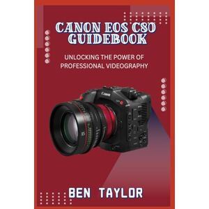 Taylor CANON EOS C80 GUIDEBOOK: UNLOCKING THE POWER OF PROFESSIONAL VIDEOGRAPHY Taylor CANON EOS C80 GUIDEBOOK: UNLOCKING THE POWER OF PROFESSIONAL VIDEOGRAPHY