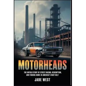 WEST, JADE MOTORHEADS: THE UNTOLD STORY OF STREET RACING, REDEMPTION, AND FINDING HOME IN AMERICA'S RUST BELT WEST, JADE MOTORHEADS: THE UNTOLD STORY OF STREET RACING, REDEMPTION, AND FINDING HOME IN AMERICA'S RUST BELT