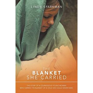 Sparkman, Linda The Blanket She Carried: The Story of a Courageous Young Woman Who Carries the Blanket of the Child She Could Never Have Sparkman, Linda The Blanket She Carried: The Story of a Courageous Young Woman Who Carries the Blanket of the Child She Could Never Have