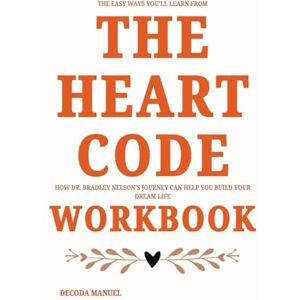 Manuel, Decoda The Easy Ways You'll Learn From The Heart Code Workbook: How Dr. Bradley Nelson's Journey Can Help You Build Your Dream Life Manuel, Decoda The Easy Ways You'll Learn From The Heart Code Workbook: How Dr. Bradley Nelson's Journey Can Help You Build Your Dream Life