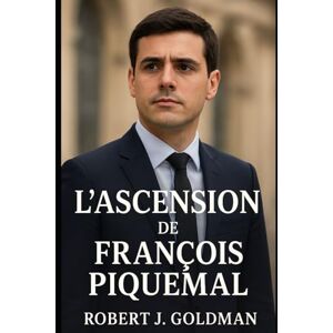 GOLDMAN, ROBERT J J L'ASCENSION DE FRANÇOIS PIQUEMAL: De la rue à l'Assemblée : comment un jeune militant toulousain est devenu une voix pour la justice, le droit au ... nouvelle génération de la politique française GOLDMAN, ROBERT J J L'ASCENSION DE FRANÇOIS PIQUEMAL: De la rue à l'Assemblée : comment un jeune militant toulousain est devenu une voix pour la justice, le droit au ... nouvelle génération de la politique française