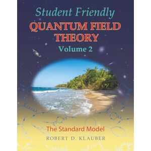 Klauber, Robert D. Student Friendly Quantum Field Theory Volume 2: The Standard Model Klauber, Robert D. Student Friendly Quantum Field Theory Volume 2: The Standard Model