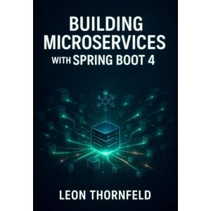THORNFELD, LEON Building Microservices with Spring Boot 4: A Comprehensive Guide to Designing, Developing, and Deploying Cloud-Native Applications with Spring Cloud THORNFELD, LEON Building Microservices with Spring Boot 4: A Comprehensive Guide to Designing, Developing, and Deploying Cloud-Native Applications with Spring Cloud