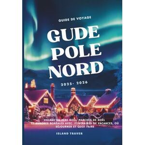 Travers, Island Guide de voyage Pôle Nord 2025 -2026: Village du Père Noël, marchés de Noël et aurores boréales avec itinéraires de vacances, où séjourner et quoi faire Travers, Island Guide de voyage Pôle Nord 2025 -2026: Village du Père Noël, marchés de Noël et aurores boréales avec itinéraires de vacances, où séjourner et quoi faire
