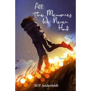 Anderfeldt, Martin P. All the Memories We Never Had Anderfeldt, Martin P. All the Memories We Never Had
