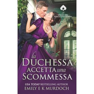 Murdoch, Emily E K La Duchessa Accetta una Scommessa: Un romanzo di reggenza appassionante: 3 (I Duchi del Gioco d'Azzardo) Murdoch, Emily E K La Duchessa Accetta una Scommessa: Un romanzo di reggenza appassionante: 3 (I Duchi del Gioco d'Azzardo)
