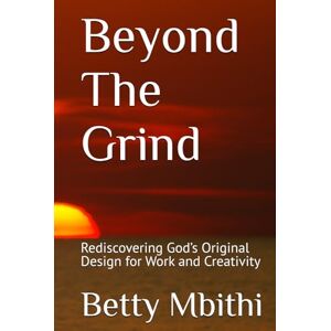Mbithi, Betty Beyond The Grind: Rediscovering God’s Original Design for Work and Creativity (The Builder’s Journey: How God Shapes Purpose Through Work) Mbithi, Betty Beyond The Grind: Rediscovering God’s Original Design for Work and Creativity (The Builder’s Journey: How God Shapes Purpose Through Work)