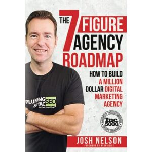 Nelson, Josh The Seven Figure Agency Roadmap: How to Build a Million Dollar Digital Marketing Agency Nelson, Josh The Seven Figure Agency Roadmap: How to Build a Million Dollar Digital Marketing Agency