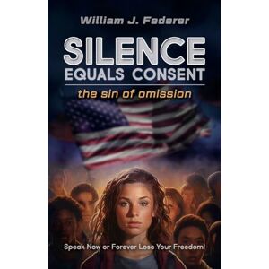 Federer, William J Silence Equals Consent the sin of omission: Speak Now or Forever Lose Your Freedom Federer, William J Silence Equals Consent the sin of omission: Speak Now or Forever Lose Your Freedom