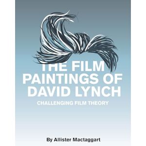 Allister Mactaggart The Film Paintings of David Lynch – Challenging Film Theory Allister Mactaggart The Film Paintings of David Lynch – Challenging Film Theory