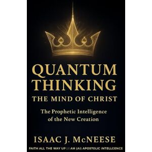 McNeese, Isaac J QUANTUM THINKING THE MIND OF CHRIST: The Prophetic Intelligence of the New Creation McNeese, Isaac J QUANTUM THINKING THE MIND OF CHRIST: The Prophetic Intelligence of the New Creation