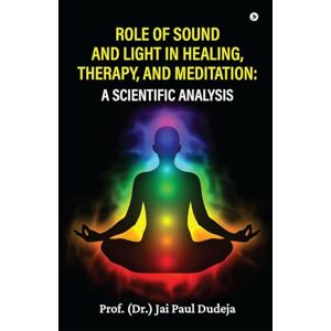 Prof. (Dr.) Jai Paul Dudeja Role of Sound and Light in Healing, Therapy, and Meditation: A Scientific Analysis Prof. (Dr.) Jai Paul Dudeja Role of Sound and Light in Healing, Therapy, and Meditation: A Scientific Analysis