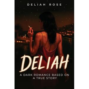 Rose, Deliah Deliah: A Dark Romance Inspired by True Events: A Dark Romance Based on a true Story Rose, Deliah Deliah: A Dark Romance Inspired by True Events: A Dark Romance Based on a true Story