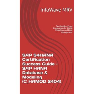 MRV, InfoWave SAP S4HANA Certification Success Guide – SAP HANA Database & Modeling (C_HAMOD_2404): Certification Exam Preparation for HANA Modeling and Data Management MRV, InfoWave SAP S4HANA Certification Success Guide – SAP HANA Database & Modeling (C_HAMOD_2404): Certification Exam Preparation for HANA Modeling and Data Management