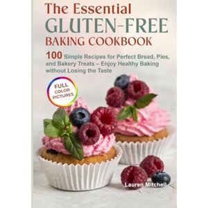 Mitchell, Lauren The Essential Gluten-Free Baking Cookbook: 100 Simple Recipes for Perfect Bread, Pies, and Bakery Treats – Enjoy Healthy Baking without Losing the Taste Mitchell, Lauren The Essential Gluten-Free Baking Cookbook: 100 Simple Recipes for Perfect Bread, Pies, and Bakery Treats – Enjoy Healthy Baking without Losing the Taste