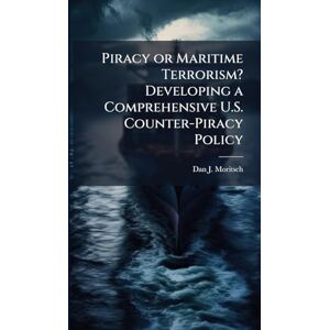 Moritsch, Dan J Piracy or Maritime Terrorism? Developing a Comprehensive U.S. Counter-Piracy Policy Moritsch, Dan J Piracy or Maritime Terrorism? Developing a Comprehensive U.S. Counter-Piracy Policy