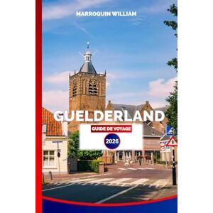 WILLIAM, MARROQUIN GUELDERLAND GUIDE DE VOYAGE 2026: Châteaux, Villes, Parcs Nationaux et Activités à Découvrir dans la Campagne Néerlandaise WILLIAM, MARROQUIN GUELDERLAND GUIDE DE VOYAGE 2026: Châteaux, Villes, Parcs Nationaux et Activités à Découvrir dans la Campagne Néerlandaise