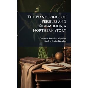 Cervantes Saavedra, Miguel De The Wanderings of Persiles and Sigismunda, a Northern Story Cervantes Saavedra, Miguel De The Wanderings of Persiles and Sigismunda, a Northern Story