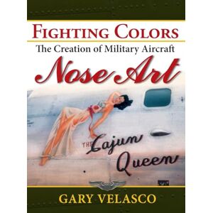 Velasco, Gary Fighting Colors: The Creation of Military Aircraft Nose Art Velasco, Gary Fighting Colors: The Creation of Military Aircraft Nose Art