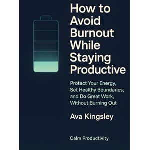 Kingsley, Ava How to Avoid Burnout While Staying Productive: Protect Your Energy, Set Healthy Boundaries, and Do Great Work—Without Burning Out (Calm Productivity) Kingsley, Ava How to Avoid Burnout While Staying Productive: Protect Your Energy, Set Healthy Boundaries, and Do Great Work—Without Burning Out (Calm Productivity)