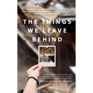 Baker, Ace The Things We Leave Behind (Canadian Short Stories Collection) Baker, Ace The Things We Leave Behind (Canadian Short Stories Collection)