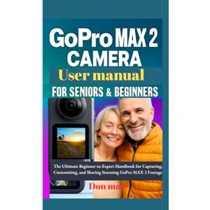 Max, Don GoPro max 2 camera user manual for seniors and beginners: The Ultimate Beginner-to-Expert Handbook for Capturing, Customizing, and Sharing Stunning GoPro MAX 2 Footage Max, Don GoPro max 2 camera user manual for seniors and beginners: The Ultimate Beginner-to-Expert Handbook for Capturing, Customizing, and Sharing Stunning GoPro MAX 2 Footage