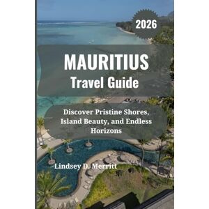 Merritt, Lindsey D. MAURITIUS Travel Guide 2026: Discover Pristine Shores, Island Beauty, and Endless Horizons Merritt, Lindsey D. MAURITIUS Travel Guide 2026: Discover Pristine Shores, Island Beauty, and Endless Horizons