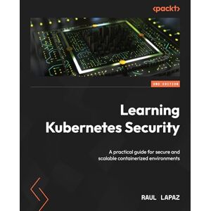 Raul Lapaz Learning Kubernetes Security: A practical guide for secure and scalable containerized environments Raul Lapaz Learning Kubernetes Security: A practical guide for secure and scalable containerized environments